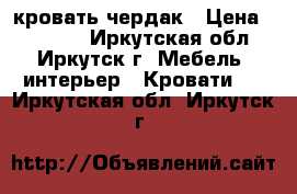 кровать чердак › Цена ­ 10 900 - Иркутская обл., Иркутск г. Мебель, интерьер » Кровати   . Иркутская обл.,Иркутск г.